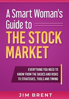 Paperback A Smart Woman's Guide To The Stock Market: Everything You Need to Know From the Basics and Risks to Strategies, Tools and Timing Book