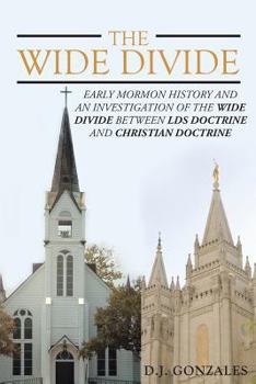 The Wide Divide: Early Mormon History and an Investigation of the Wide Divide Between Lds Doctrine and Christian Doctrine
