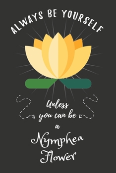 Always Be Yourself Unless You Can Be A Nymphea Flower: Funny Cute Nymphea Flower Notebook, Good Gift For Nymphea Flower Lover Kids, Girls or Children... Composition Notebook Diary Journal