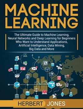 Hardcover Machine Learning: The Ultimate Guide to Machine Learning, Neural Networks and Deep Learning for Beginners Who Want to Understand Applications, Artific Book
