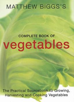 Paperback Matthew Biggs's Complete Book of Vegetables: The Practical Sourcebook to Growing, Harvesting and Cooking Vegetables Book