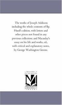 Paperback The Works of Joseph Addison; including the Whole Contents of Bp. Hurd'S Edition, With Letters and Other Pieces Not Found in Any Previous Collection; a Book