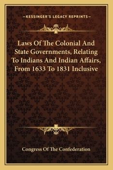 Laws Of The Colonial And State Governments, Relating To Indians And Indian Affairs, From 1633 To 1831 Inclusive