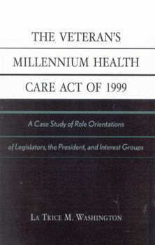 Paperback Veteran's Millennium Health Care Act of 1999: A Case Study of Role Orientations of Legislators, the President, and Interest Groups Book