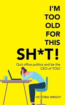 I'm Too Old for This Sh*T!: Quit Office Politics and Be the Ceo of You!