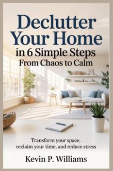 Paperback Declutter Your Home in 6 Simple Steps: From Chaos to Calm : Transform Your Space, Reclaim Your Time, and Reduce Stress Book