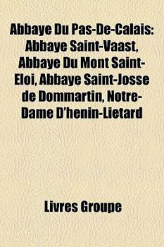 Paperback Abbaye Du Pas-de-Calais: Abbaye Saint-Vaast, Abbaye Du Mont Saint-Loi, Abbaye Saint-Josse de Dommartin, Notre-Dame D'Hnin-Litard [French] Book