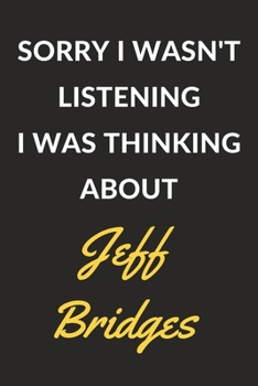 Sorry I Wasn't Listening I Was Thinking About Jeff Bridges: Jeff Bridges Journal Notebook to Write Down Things, Take Notes, Record Plans or Keep Track of Habits (6" x 9" - 120 Pages)