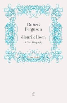 Henrik Ibsen: A New Biography