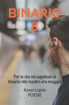 Binario 8: Per te che mi aspettavi al binario otto mentre era maggio (poesie)