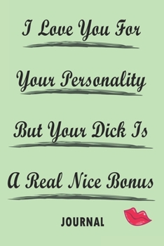 Paperback I Love You For Your Personality But Your Dick Is A Real Nice Bonus best gift Birthday/Valentine's Day/Anniversary for your boyfriend, girlfriend. Note Book