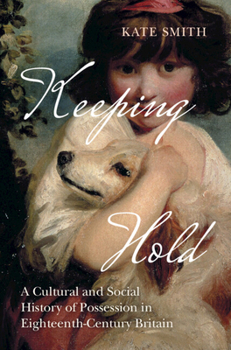Hardcover Keeping Hold: A Cultural and Social History of Possession in Eighteenth-Century Britain Book