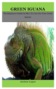 Paperback Green Iguana: The Beginners Guide On How To Care For Your Green Iguana Book