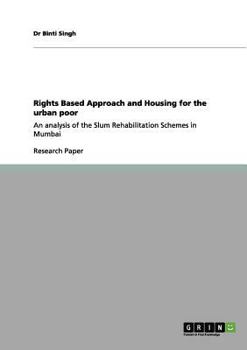 Paperback Rights Based Approach and Housing for the urban poor: An analysis of the Slum Rehabilitation Schemes in Mumbai Book