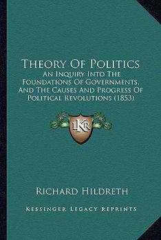 Paperback Theory Of Politics: An Inquiry Into The Foundations Of Governments, And The Causes And Progress Of Political Revolutions (1853) Book