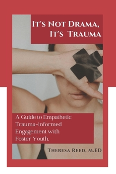 Paperback It's Not Drama, It's Trauma: A Guide to Empathetic Trauma-informed Engagement with Foster Youth for Higher Education Professionals. Book