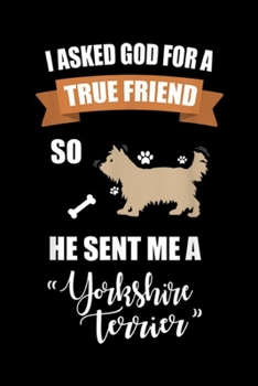 I asked god for a true friend so he sent me a " yorkshire terrier": Yorkshire Terrier Men & Women Dog Lover Gifts Journal/Notebook Blank Lined Ruled 6x9 100 Pages