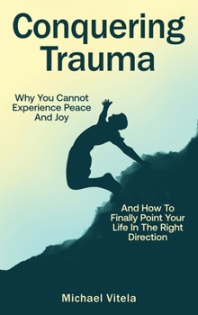 Hardcover Conquering Trauma: Why You Cannot Experience Peace And Joy And How To Finally Point Your Life In The Right Direction Book