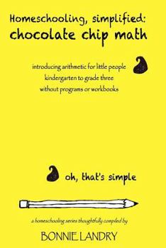 Paperback Homeschooling, simplified: chocolate chip math: introducing arithmetic for little people, kindergarten to grade three, without programs or workbo Book