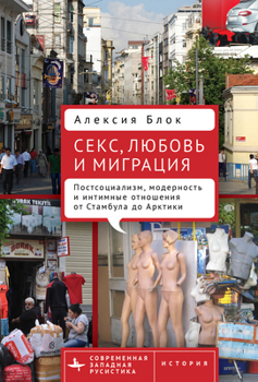 Hardcover Sex, Love, and Migration: Postsocialism, Modernity, and Intimacy from Istanbul to the Arctic [Russian] Book