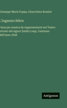 Hardcover L'inganno felice: Farsa per musica da rappresentarsi nel Teatro privato del signor Emilio Loup, l'autunno dell'anno 1838 [Italian] Book