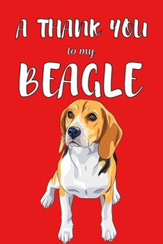 A Thank You To My Beagle: Perfect Gratitude Journal For All Dog Owner To Cultivate Happiness