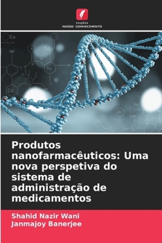 Produtos nanofarmacêuticos: Uma nova perspetiva do sistema de administração de medicamentos (Portuguese Edition)