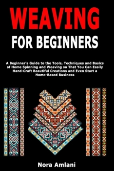 Paperback Weaving for Beginners: A Beginner's Guide to the Tools, Techniques and Basics of Home Spinning and Weaving so That You Can Easily Handcraft Beautiful Book