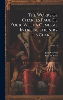 Hardcover The Works of Charles Paul De Kock, With a General Introduction by Jules Claretie; Volume 14 Book
