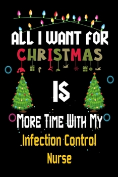 Paperback All I want for Christmas is more time with my Infection Control Nurse: Christmas Gift for Infection Control Nurse Lovers, Infection Control Nurse Jour Book