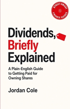 Street-Smart Finance Guides: Dividends, Briefly Explained: A Plain-English Guide to Getting Paid for Owning Shares