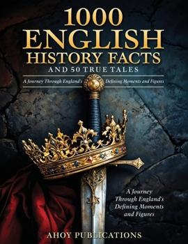 1000 English History Facts and 50 True Tales: A Journey Through England's Defining Moments and Figures