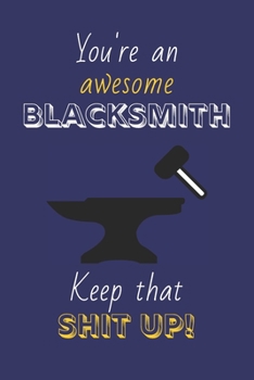 Paperback You're An Awesome Blacksmith Keep That Shit Up!: Blacksmith Gifts: Novelty Gag Notebook Gift: Lined Paper Paperback Journal Book