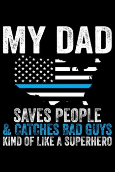 My Dad Saves People & Catches Bad Guys Kind Of Like A Superhero: Police Officer Journal Notebook Gifts, Thin Blue Line Notebook Journal, Proud Police ... for Cop, Police Officer Gifts for Men Women