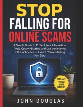 Paperback Stop Falling for Online Scams: A Simple Guide to Protect Your Information, Avoid Costly Mistakes, and Use the Internet with Confidence - Even If You'r Book