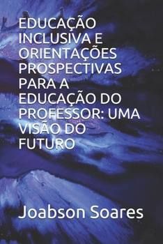 Paperback Educa??o Inclusiva E Orienta??es Prospectivas Para a Educa??o Do Professor: Uma Vis?o Do Futuro [Portuguese] Book
