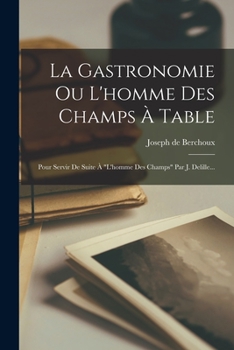 Paperback La Gastronomie Ou L'homme Des Champs À Table: Pour Servir De Suite À "l'homme Des Champs" Par J. Delille... [French] Book