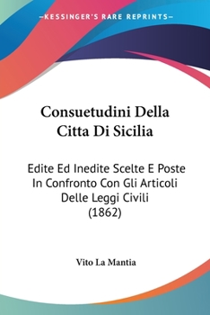 Paperback Consuetudini Della Citta Di Sicilia: Edite Ed Inedite Scelte E Poste In Confronto Con Gli Articoli Delle Leggi Civili (1862) [Italian] Book