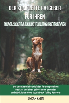 Paperback Der komplette Ratgeber für Ihren Nova Scotia Duck Tolling Retriever: Der unentbehrliche Leitfaden für den perfekten Besitzer und einen gehorsamen, ges [German] Book