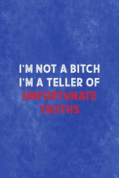 I'm Not a bitch I'm a Teller Of Unfortunate Truths: All Purpose 6x9 Blank Lined Notebook Journal Way Better Than A Card Trendy Unique Gift Blue Texture Mean People