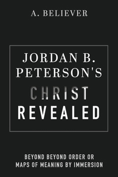 Jordan B. Peterson's Christ Revealed: Beyond Beyond Order or Maps of Meaning by Immersion