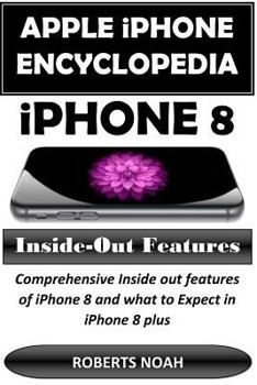 Paperback Apple iPhone Encyclopedia - iPhone 8 Inside-Out Features: Comprehensive Inside Out Features of iPhone 8 and What to Expect in iPhone 8 Plus Book