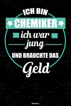 Ich bin Chemiker ich war jung und brauchte das Geld Notizbuch: Chemiker Journal DIN A5 liniert 120 Seiten Geschenk (German Edition)