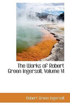 Hardcover The Works of Robert Green Ingersoll, Volume VI Book
