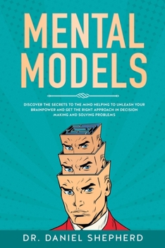 Paperback Mental Models: Discover the Secrets to the Mind Helping to Unleash Your Brainpower and Get the Right Approach in Decision Making and Book