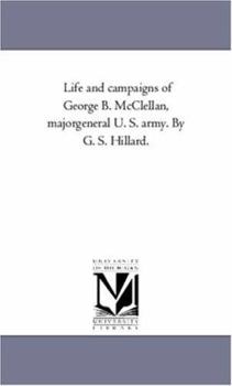 Life and Campaigns of George B. McClellan, Major-General U. S. Army