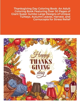 Thanksgiving Day Coloring Book: An Adult Coloring Book Featuring Over 30 Pages of Giant Super Jumbo Large Designs of Unique Turkeys, Autumn Leaves, Harvest, and Cornucopia for Stress Relief