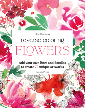 Paperback Reverse Coloring: Flowers: Add Your Own Lines and Doodles to Create Unique Artworks Book