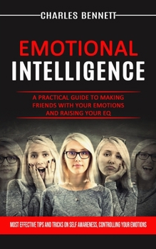Paperback Emotional Intelligence: A Practical Guide to Making Friends With Your Emotions and Raising Your Eq (Most Effective Tips and Tricks on Self Awa Book