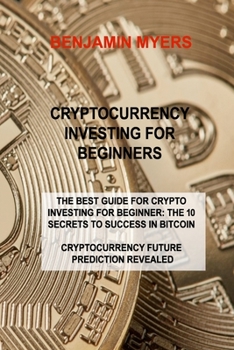 Paperback Cryptocurrency Investing for Beginners: The Best Guide for Crypto Investing for Beginner: The 10 Secrets to Success in Bitcoin Cryptocurrency Future P Book